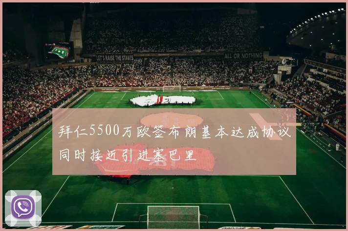 拜仁5500万欧签布朗基本达成协议同时接近引进塞巴里
