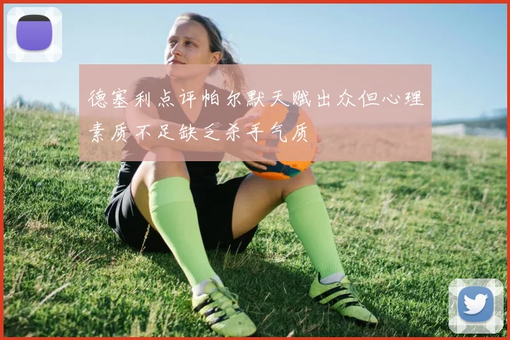 德塞利点评帕尔默天赋出众但心理素质不足缺乏杀手气质
