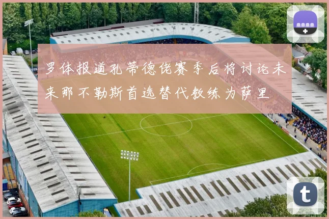 罗体报道孔蒂德佬赛季后将讨论未来那不勒斯首选替代教练为萨里