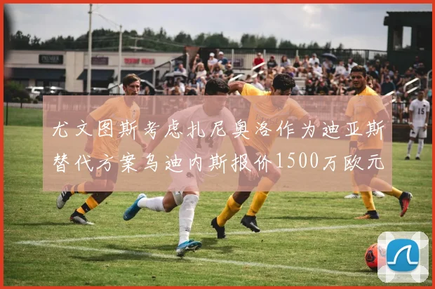 尤文图斯考虑扎尼奥洛作为迪亚斯替代方案乌迪内斯报价1500万欧元起步