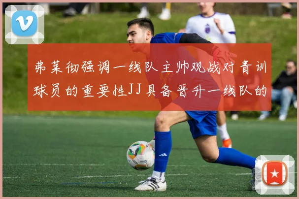 弗莱彻强调一线队主帅观战对青训球员的重要性JJ具备晋升一线队的能力