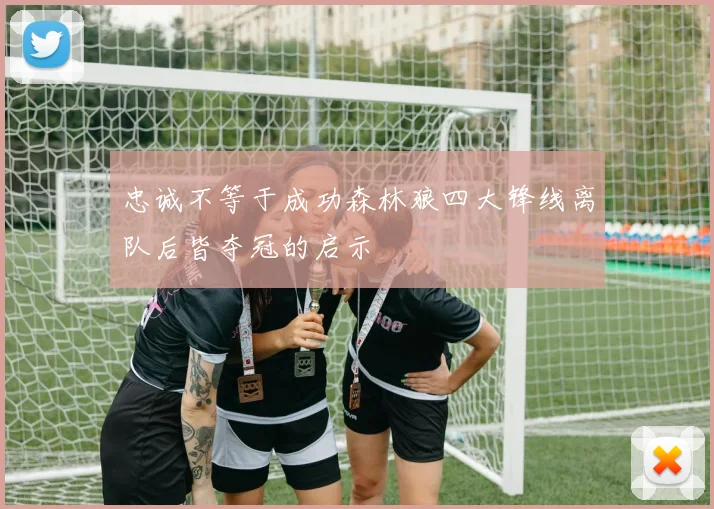 忠诚不等于成功森林狼四大锋线离队后皆夺冠的启示