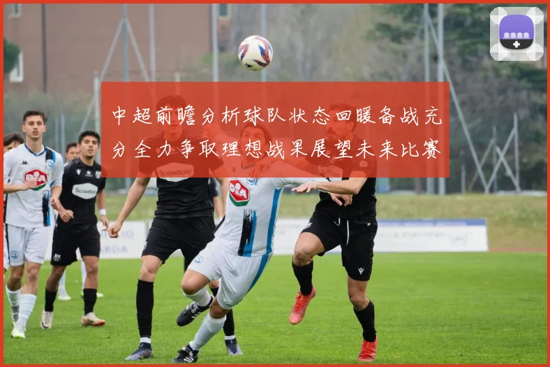 中超前瞻分析球队状态回暖备战充分全力争取理想战果展望未来比赛挑战